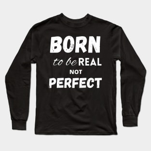 Born to be real not perfect motivational Long Sleeve T-Shirt